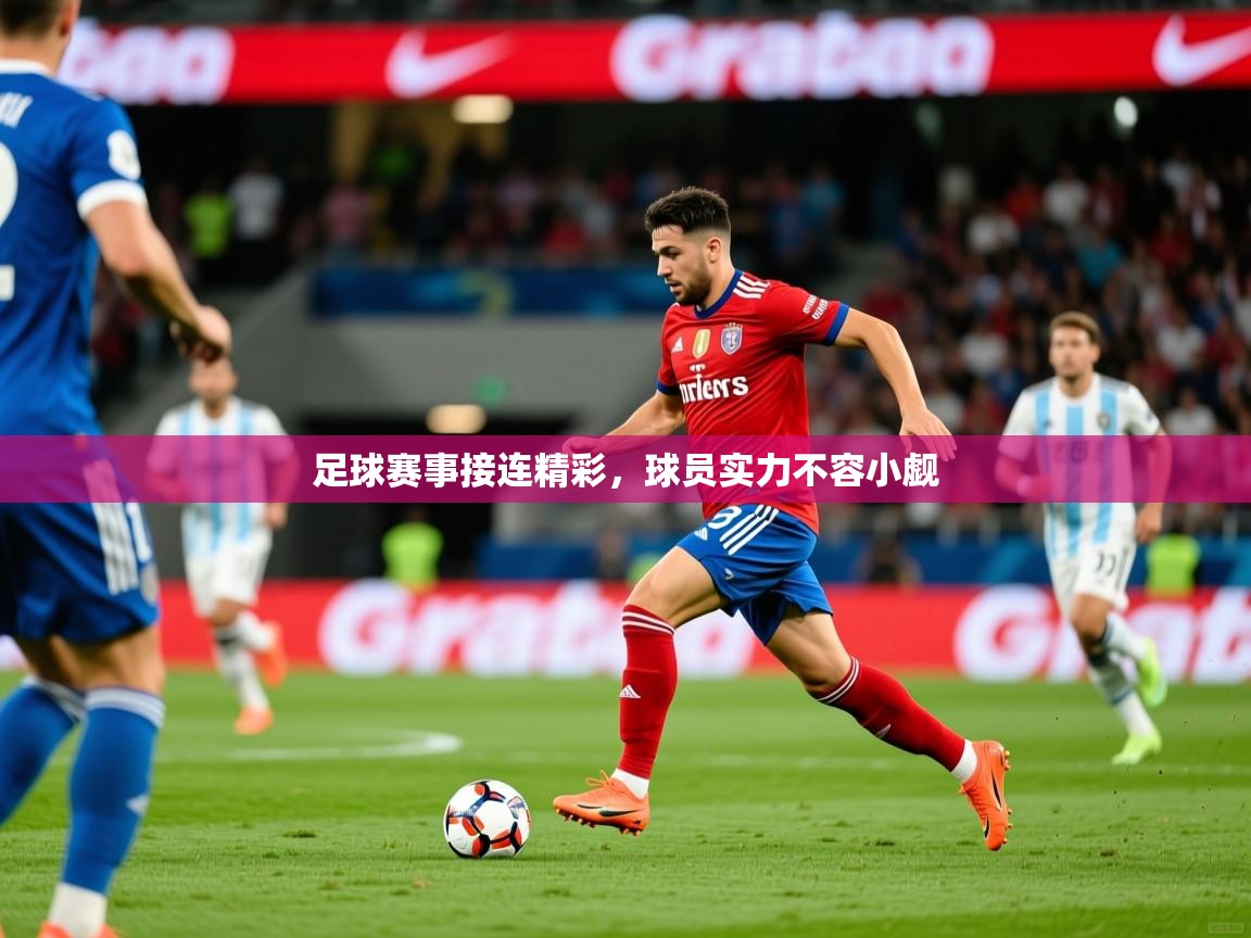 2025华体会体育最新官方入口足球赛事接连精彩，球员实力不容小觑