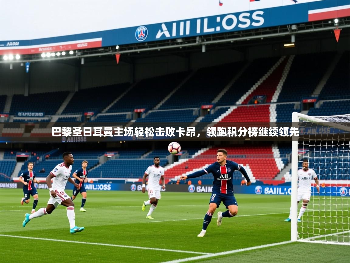 2025华体会体育网站皇马赞助商巴黎圣日耳曼主场轻松击败卡昂，领跑积分榜继续领先