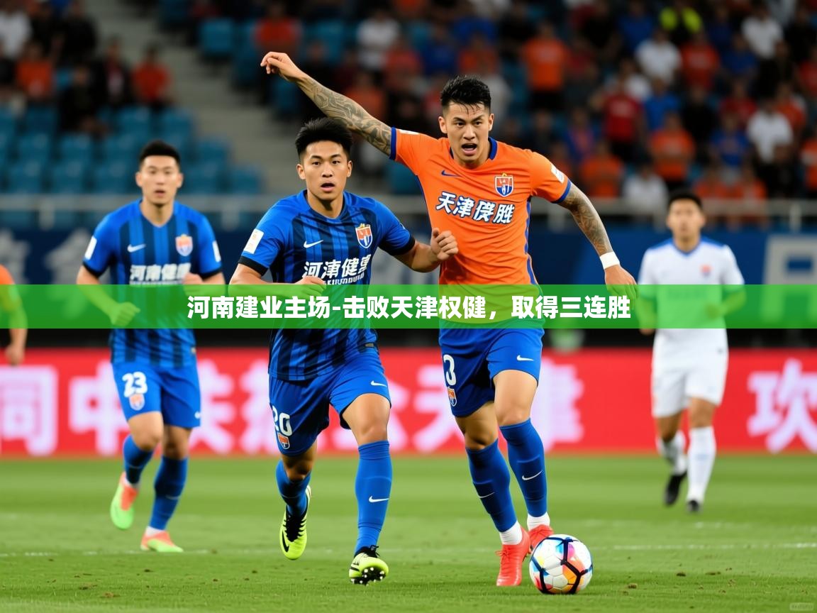 2025华体会登录网址河南建业主场-击败天津权健，取得三连胜