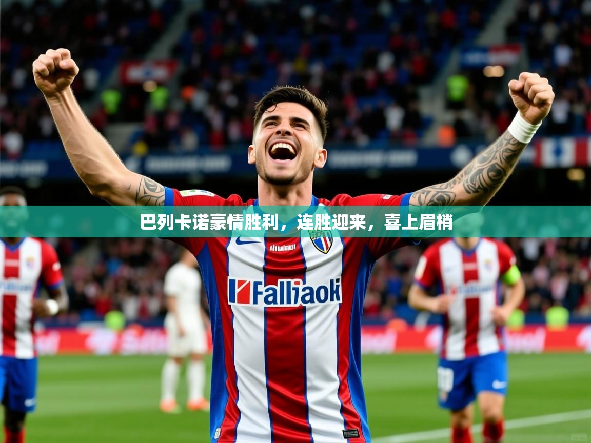 2025华体会登录最新登录地址巴列卡诺豪情胜利，连胜迎来，喜上眉梢