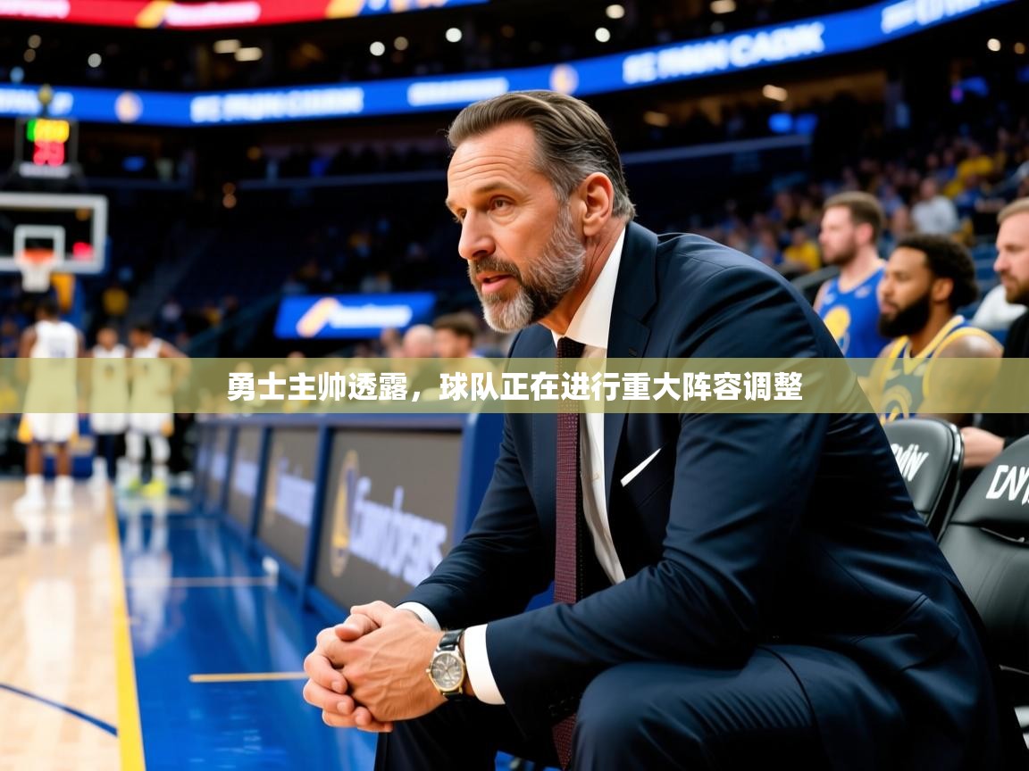 2025华体会登录网址勇士主帅透露，球队正在进行重大阵容调整