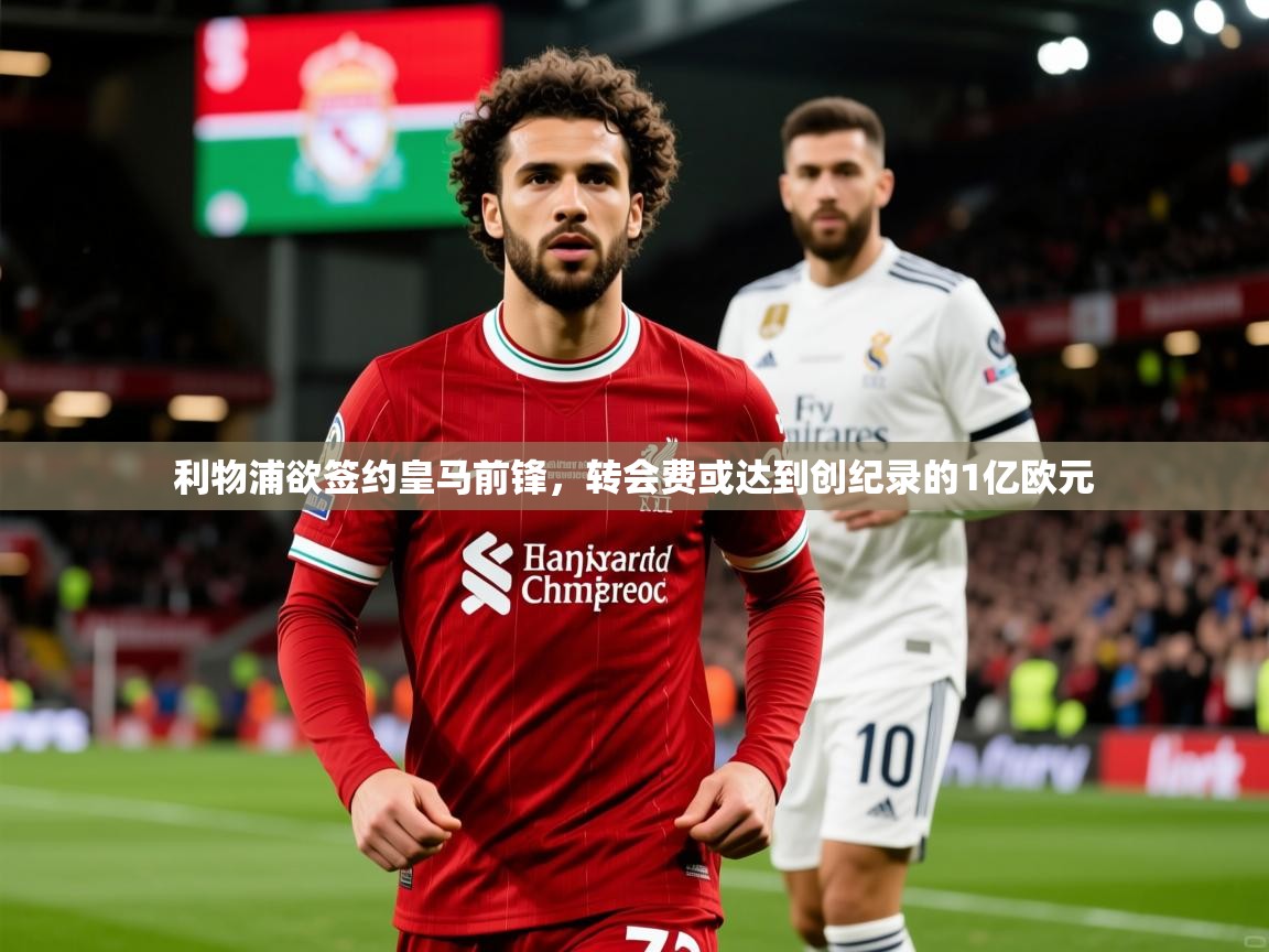 2025华体会体育网站皇马赞助商利物浦欲签约皇马前锋，转会费或达到创纪录的1亿欧元  第3张