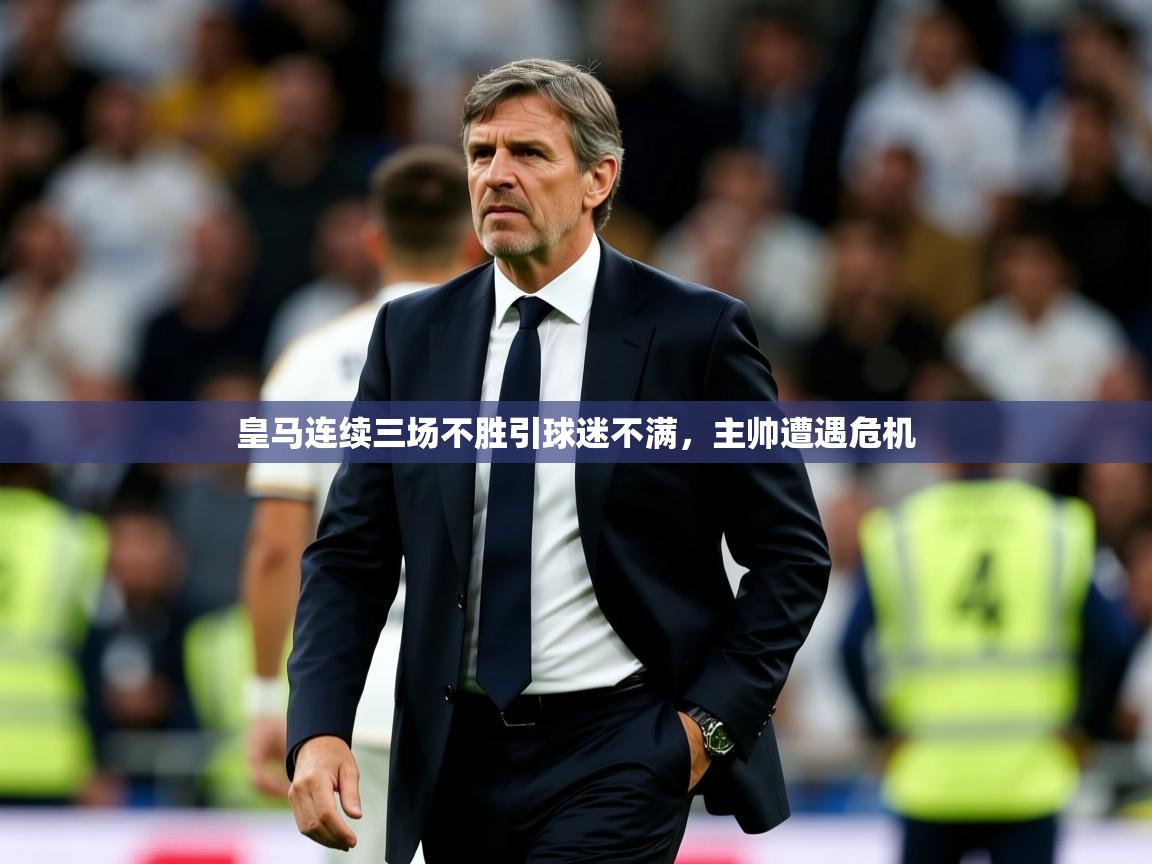 2025华体会登录首页皇马连续三场不胜引球迷不满，主帅遭遇危机
