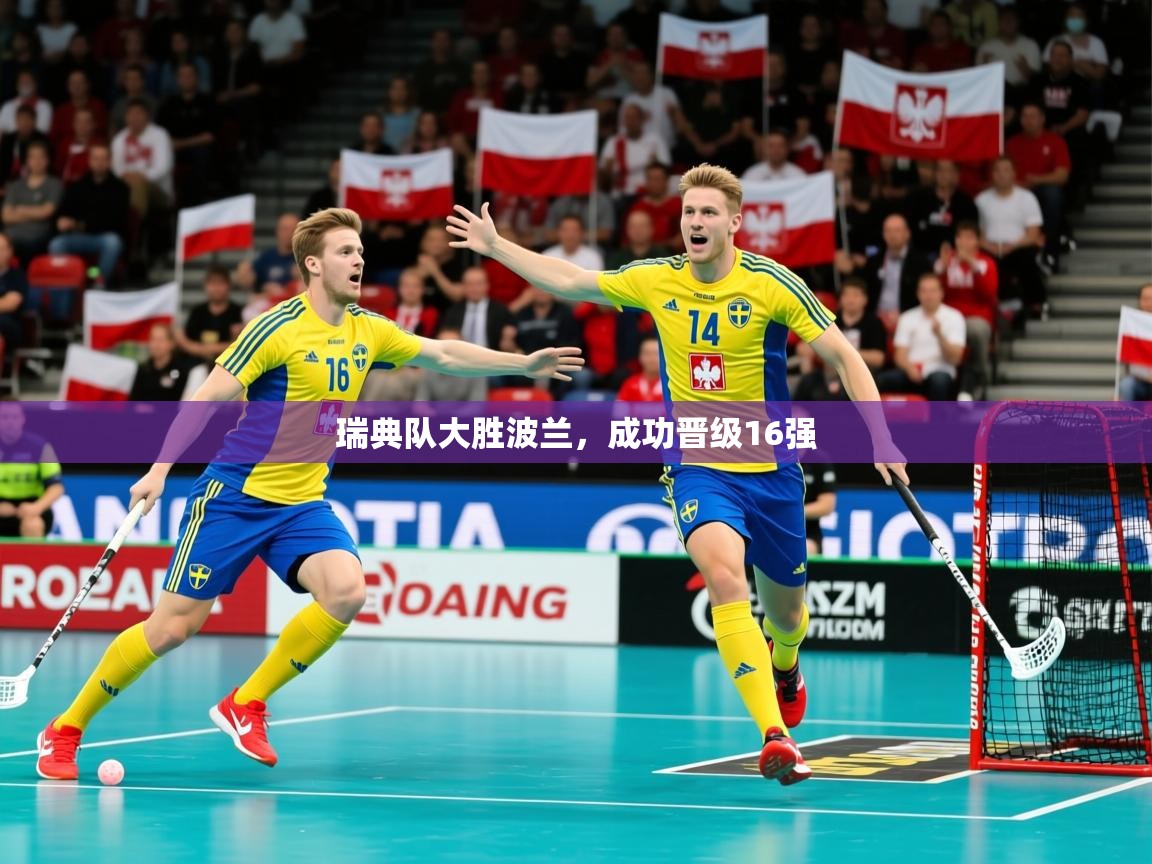 2025华会体育app下载瑞典队大胜波兰，成功晋级16强  第3张