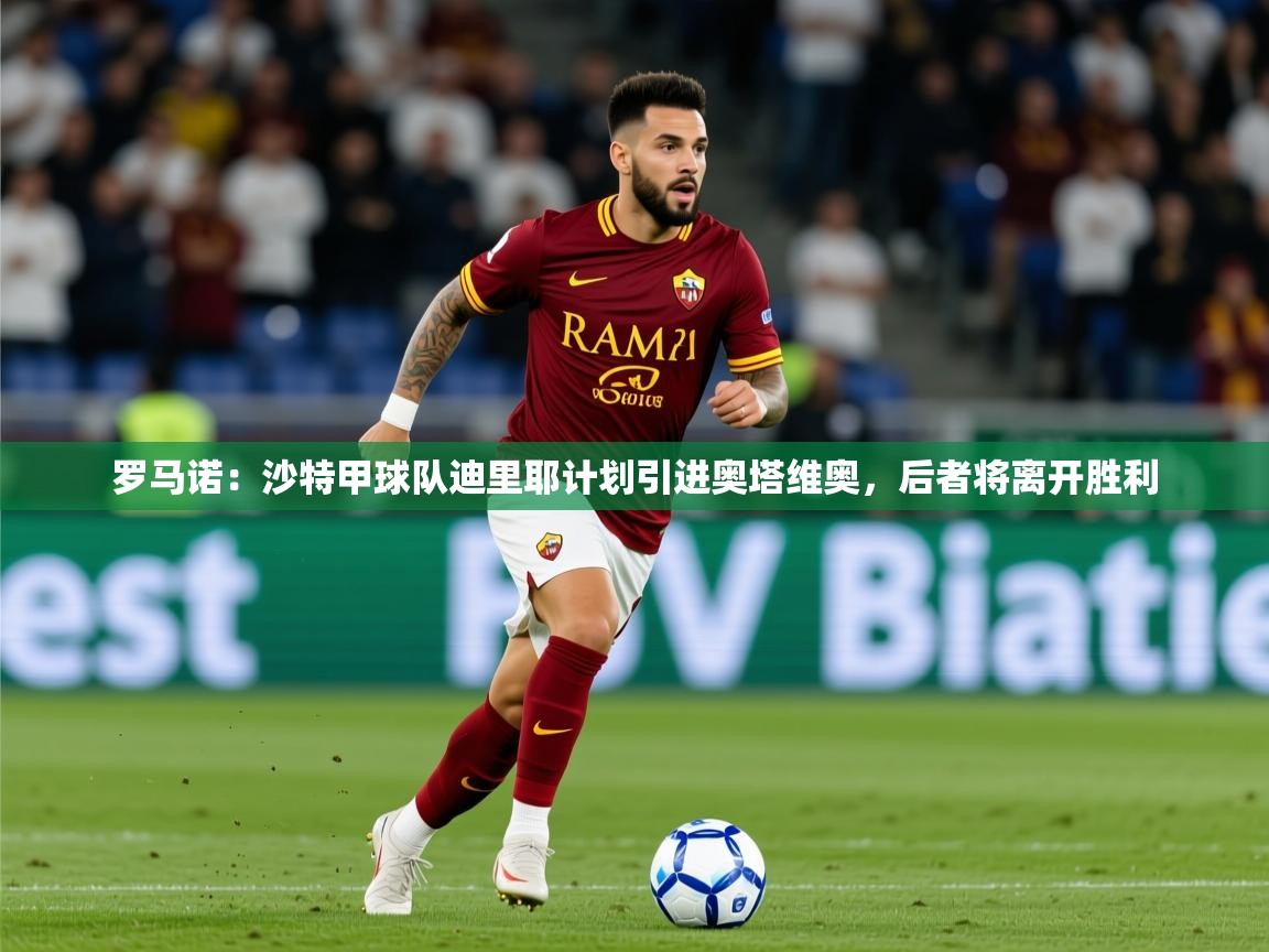 2025华体会体育网站国米赞助商罗马诺：沙特甲球队迪里耶计划引进奥塔维奥，后者将离开胜利