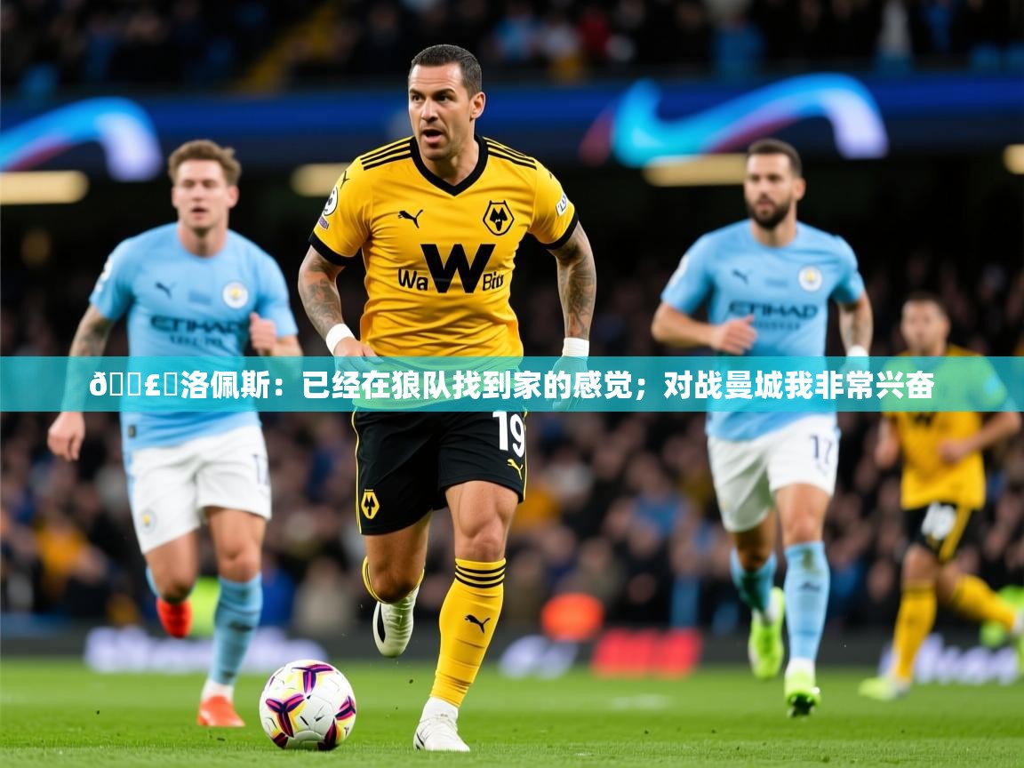 2025华体会体育网站国米赞助商🗣️洛佩斯:已经在狼队找到家的感觉;对战曼城我非常兴奋 第1张