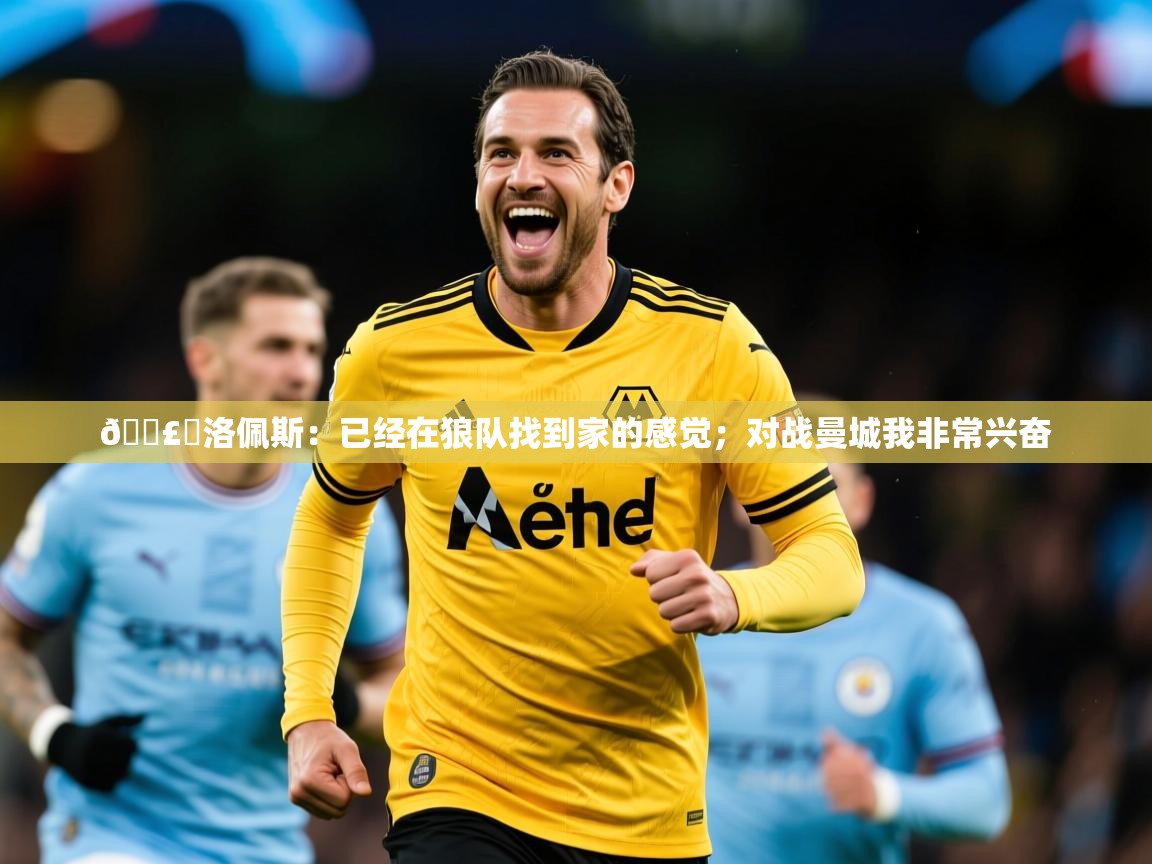 2025华体会体育网站国米赞助商🗣️洛佩斯:已经在狼队找到家的感觉;对战曼城我非常兴奋 第2张