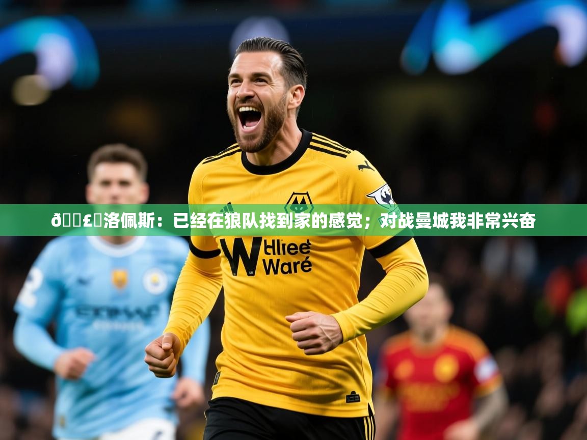 2025华体会体育网站国米赞助商🗣️洛佩斯:已经在狼队找到家的感觉;对战曼城我非常兴奋 第3张