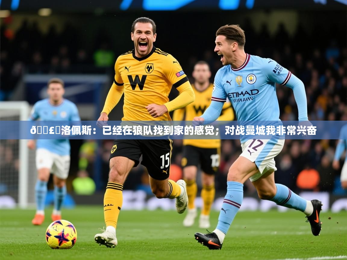 2025华体会体育网站国米赞助商🗣️洛佩斯:已经在狼队找到家的感觉;对战曼城我非常兴奋 第4张