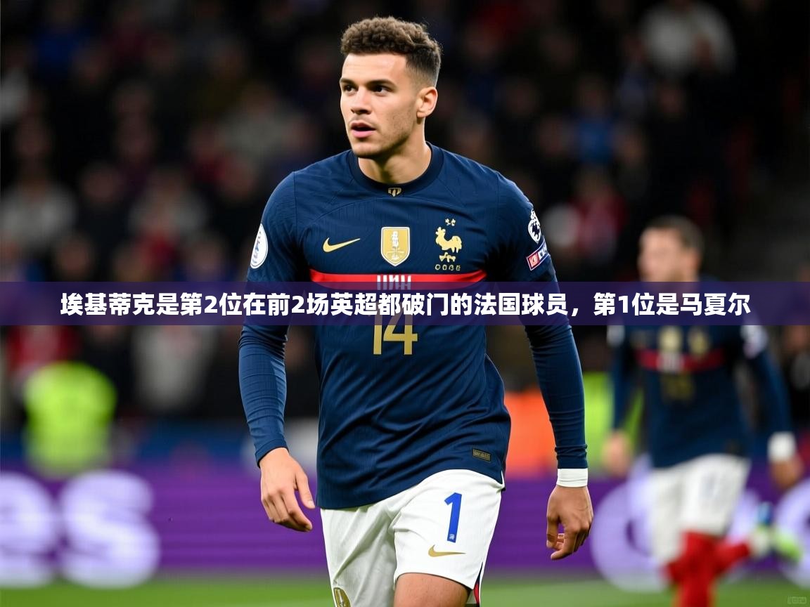 2025华体会登录最新登录地址埃基蒂克是第2位在前2场英超都破门的法国球员,第1位是马夏尔 第2张