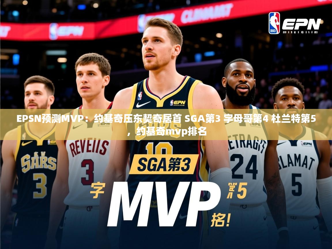 2025华会体育app下载EPSN预测MVP：约基奇压东契奇居首 SGA第3 字母哥第4 杜兰特第5，约基奇mvp排名  第3张