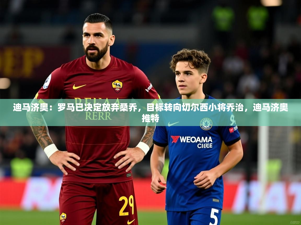 2025华体会体育网站赞助国米迪马济奥：罗马已决定放弃桑乔，目标转向切尔西小将乔治，迪马济奥推特  第4张