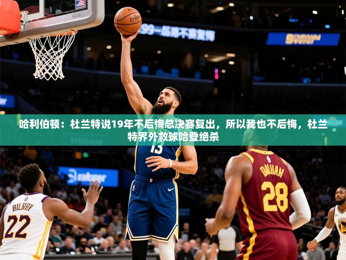 2025华体会体育下载哈利伯顿：杜兰特说19年不后悔总决赛复出，所以我也不后悔，杜兰特界外救球哈登绝杀  第2张