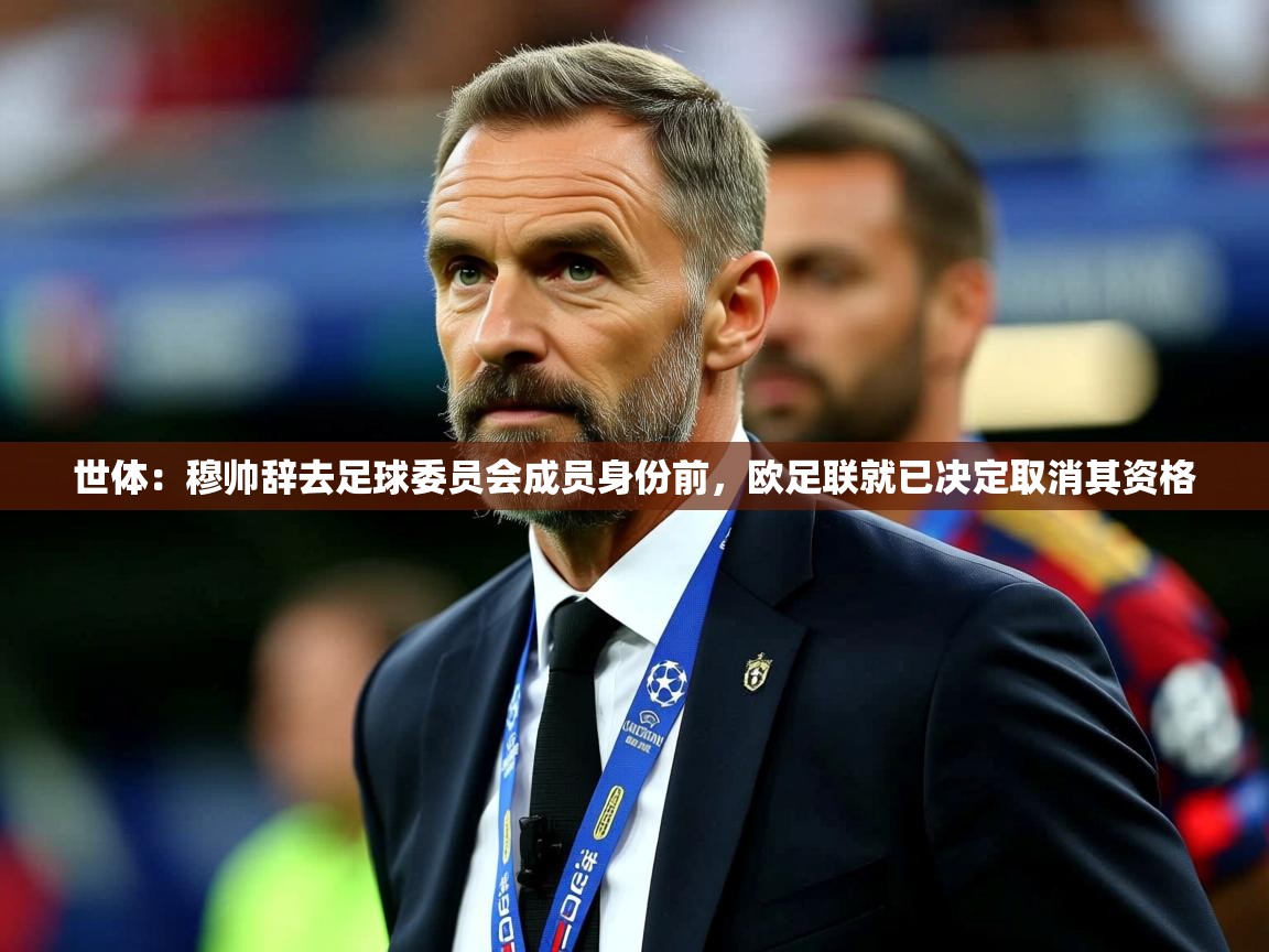 2025华体体育官网世体：穆帅辞去足球委员会成员身份前，欧足联就已决定取消其资格
