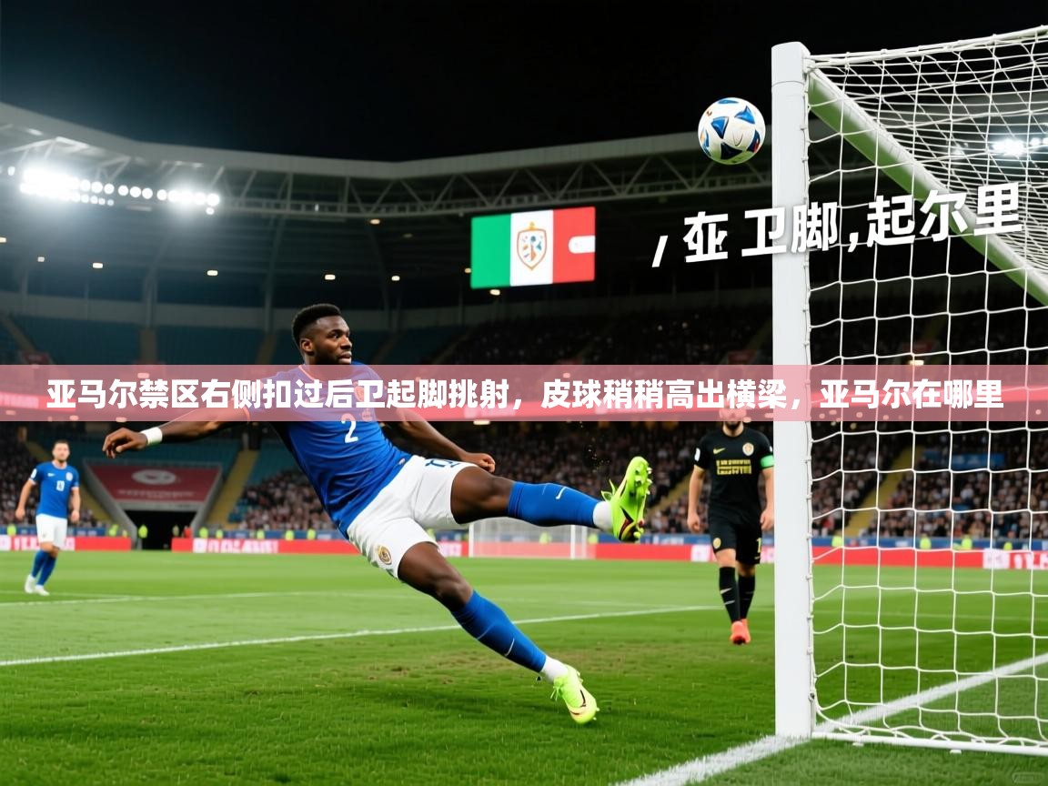 2025华体体育官网亚马尔禁区右侧扣过后卫起脚挑射，皮球稍稍高出横梁，亚马尔在哪里  第4张