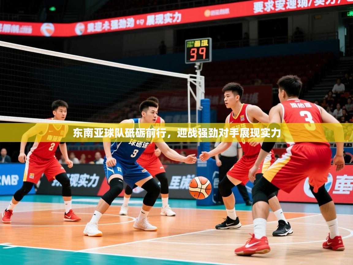 2025华体会登录最新地址东南亚球队砥砺前行，迎战强劲对手展现实力  第1张