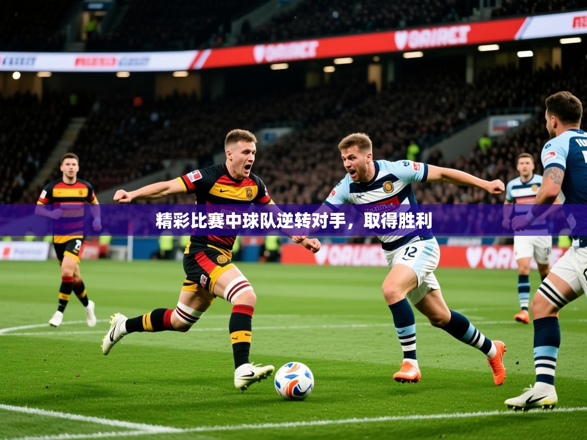 2026华体会登录首页精彩比赛中球队逆转对手，取得胜利  第1张