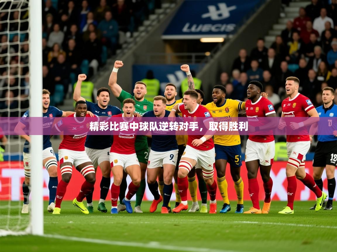 2026华体会登录首页精彩比赛中球队逆转对手，取得胜利  第2张