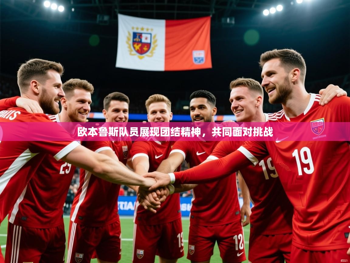 2026华体会登录最新地址欧本鲁斯队员展现团结精神，共同面对挑战