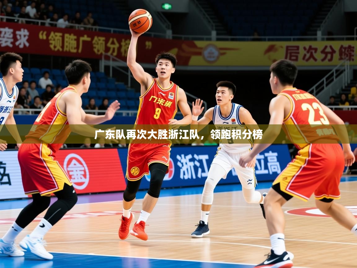 2026华体会登录最新地址广东队再次大胜浙江队,领跑积分榜 第2张