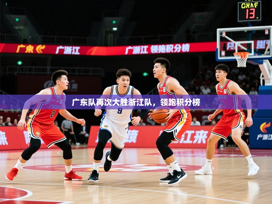 2026华体会登录最新地址广东队再次大胜浙江队,领跑积分榜 第3张