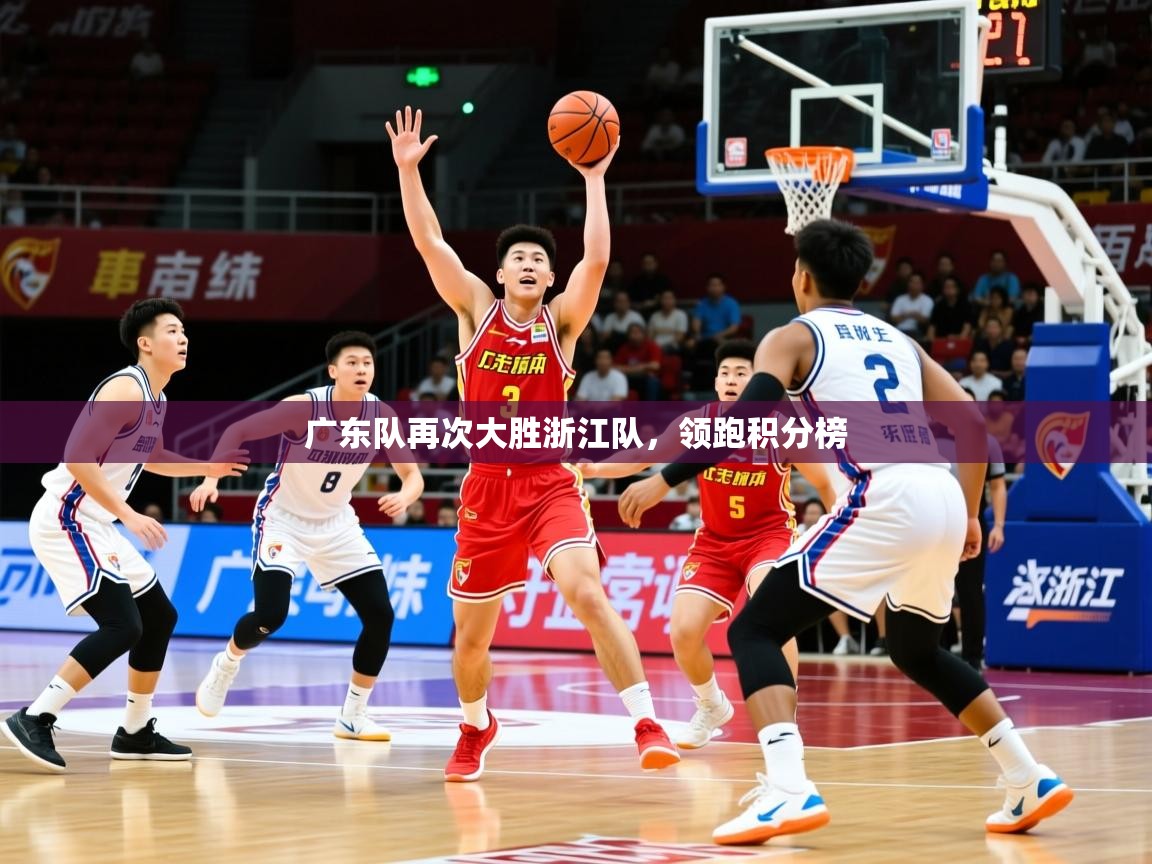 2026华体会登录最新地址广东队再次大胜浙江队,领跑积分榜 第4张