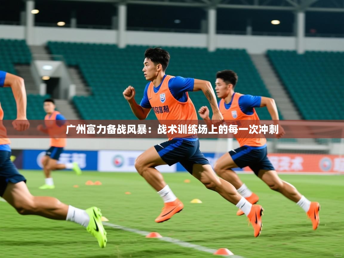 2026华体会登录地址广州富力备战风暴：战术训练场上的每一次冲刺