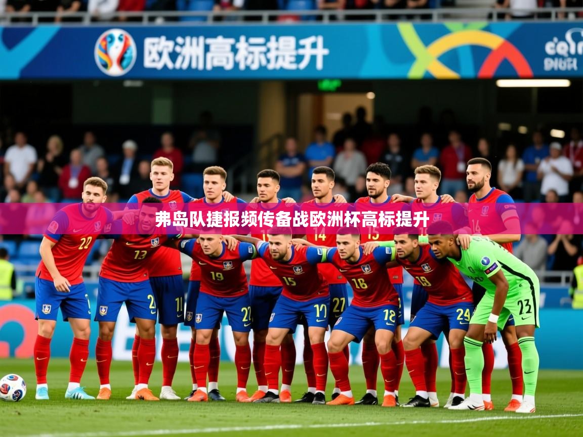 2026华体体育官网弗岛队捷报频传备战欧洲杯高标提升