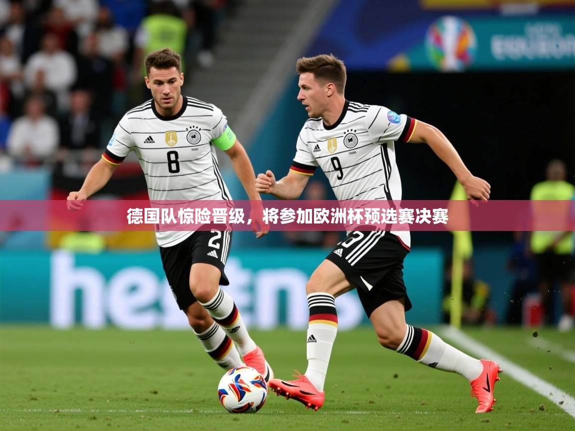 2026华体会体育下载德国队惊险晋级，将参加欧洲杯预选赛决赛
