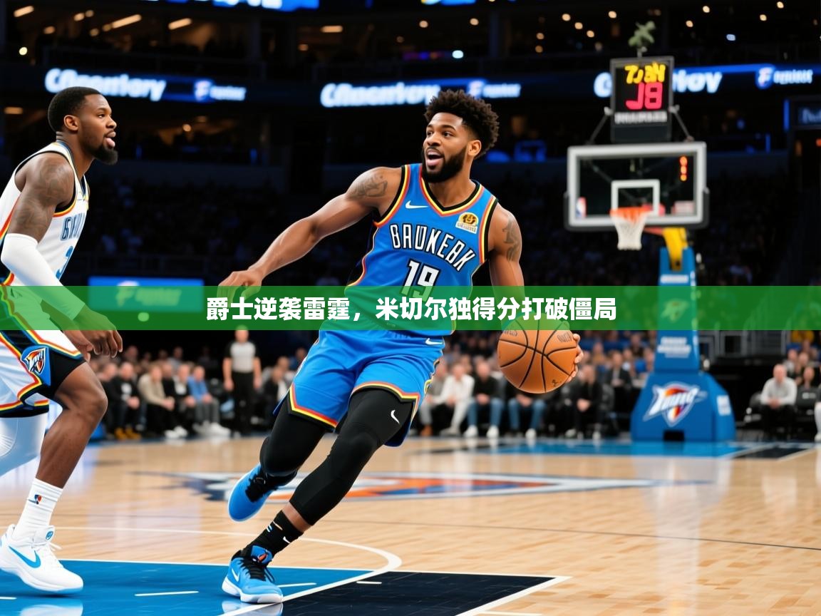 2026华体会登录地址爵士逆袭雷霆，米切尔独得分打破僵局