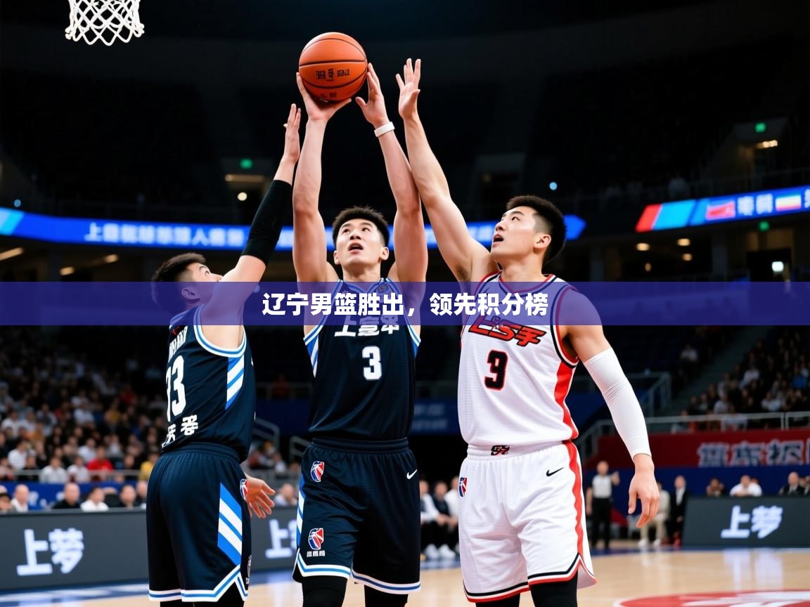 2026华体会体育下载辽宁男篮胜出，领先积分榜