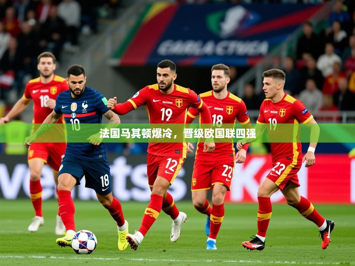 2026华体会体育平台靠谱吗法国马其顿爆冷，晋级欧国联四强  第1张
