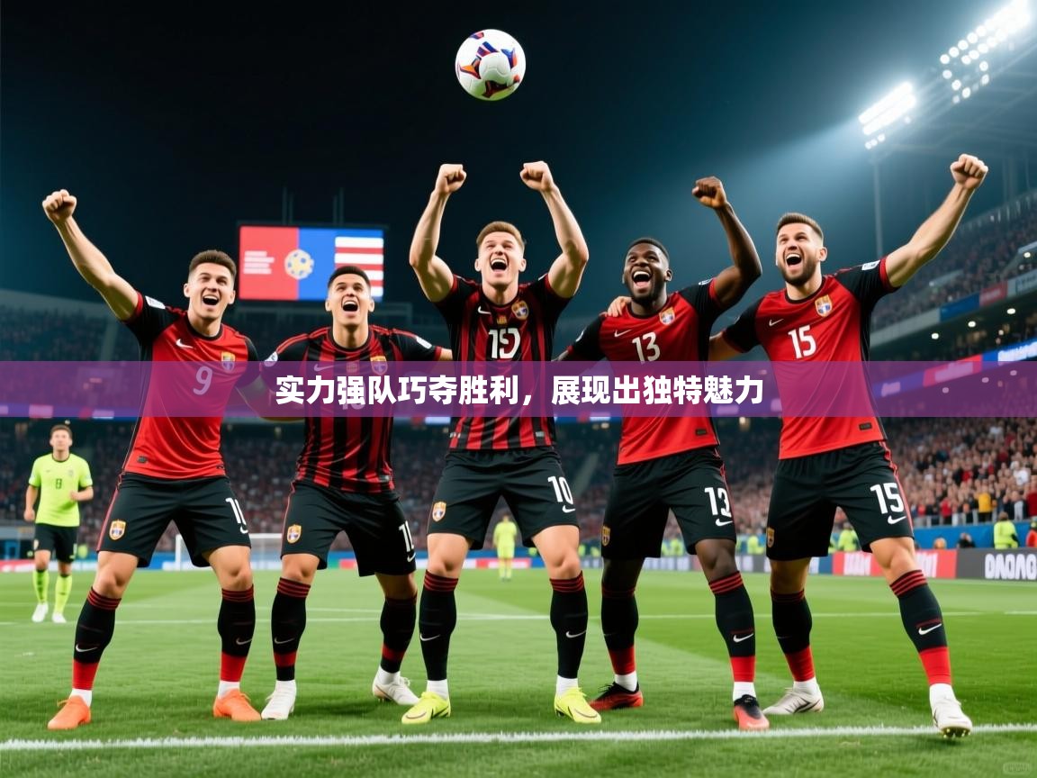 2026华体会登录手机版最新实力强队巧夺胜利，展现出独特魅力  第1张