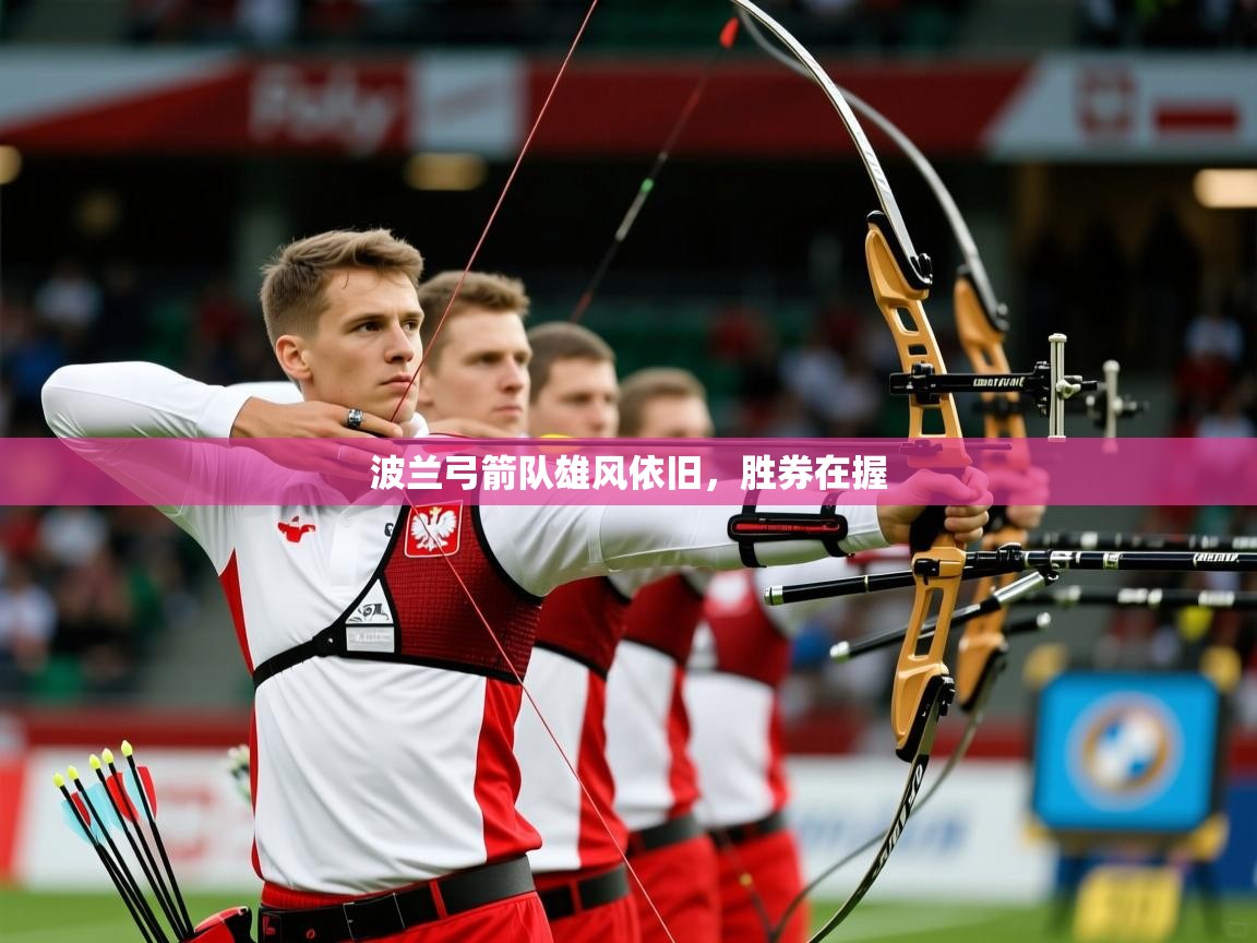 2026华体会体育下载波兰弓箭队雄风依旧,胜券在握 第4张